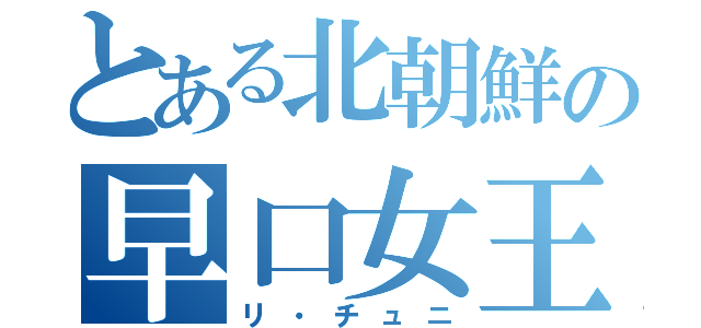とある北朝鮮の早口女王（リ・チュニ）