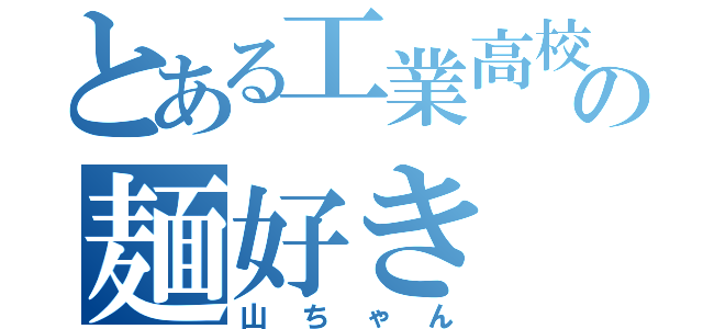 とある工業高校の麺好き（山ちゃん）