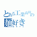 とある工業高校の麺好き（山ちゃん）