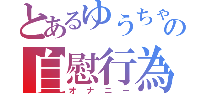 とあるゆうちゃまの自慰行為（オナニー）