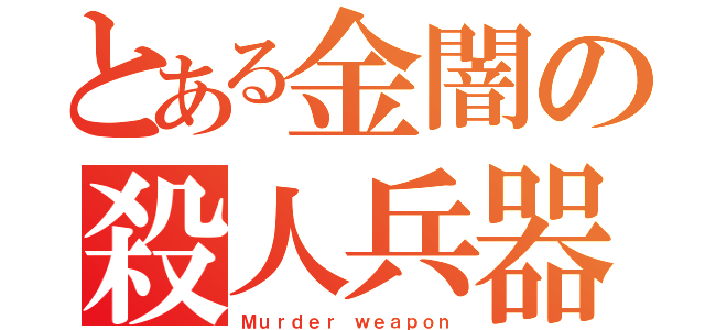 とある金闇の殺人兵器（Ｍｕｒｄｅｒ ｗｅａｐｏｎ）