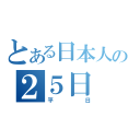 とある日本人の２５日（平日）