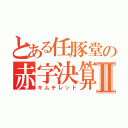 とある任豚堂の赤字決算Ⅱ（キムチレッド）