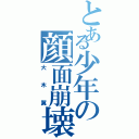 とある少年の顔面崩壊（大木翼）