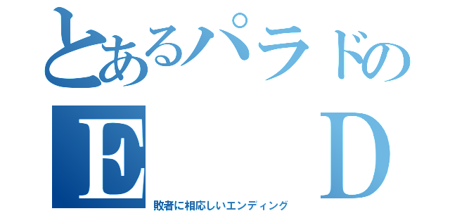 とあるパラドのＥ  Ｄ（敗者に相応しいエンディング）