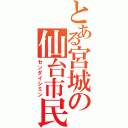 とある宮城の仙台市民（センダイシミン）