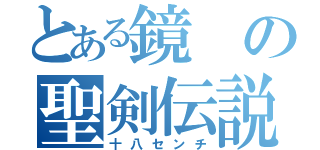 とある鏡の聖剣伝説（十八センチ）