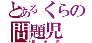 とあるくらの問題児（金子光）