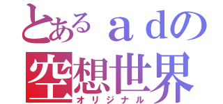 とあるａｄの空想世界（オリジナル）