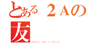 とある２Ａの友誼（ＮＰ２Ｃ ２０１１－２０１２）