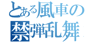 とある風車の禁弾乱舞（）