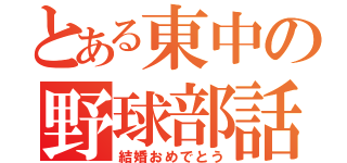 とある東中の野球部話（結婚おめでとう）