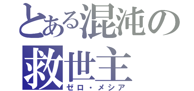 とある混沌の救世主（ゼロ・メシア）