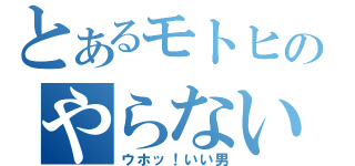 とあるモトヒのやらないか（ウホッ！いい男）