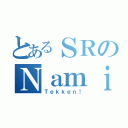 とあるＳＲのＮａｍｉＮａｍｉ．（Ｔｅｋｋｅｎ！）