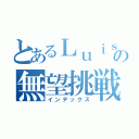 とあるＬｕｉｓの無望挑戦（インデックス）