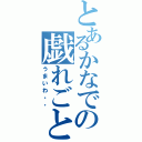 とあるかなでの戯れごと（うまいわ・・）