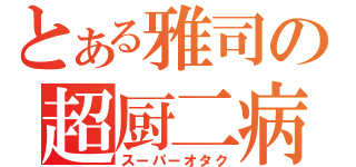 とある雅司の超厨二病（スーパーオタク）