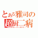 とある雅司の超厨二病（スーパーオタク）