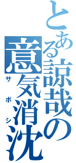 とある諒哉の意気消沈（サボシ）