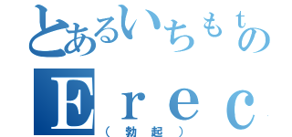 とあるいちもｔのＥｒｅｃｔｉｏｎ（（勃起））