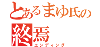 とあるまゆ氏の終焉（エンディング）