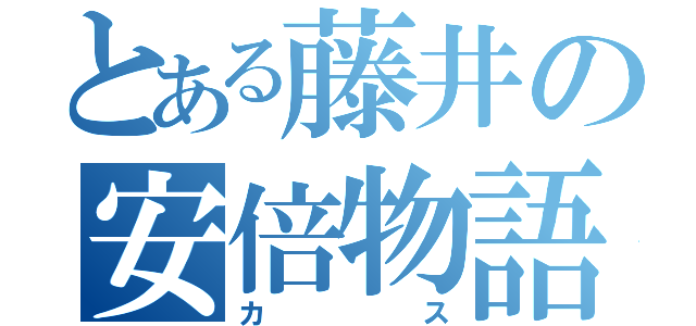 とある藤井の安倍物語（カス）