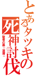 とあるタツキの死神討伐（聖者の墓－深層－）