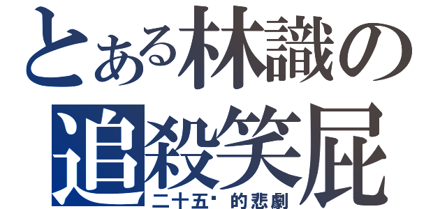 とある林識の追殺笑屁（二十五歲的悲劇）