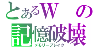 とあるＷの記憶破壊（メモリーブレイク）