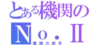 とある機関のＮｏ．Ⅱ（魔弾の射手）