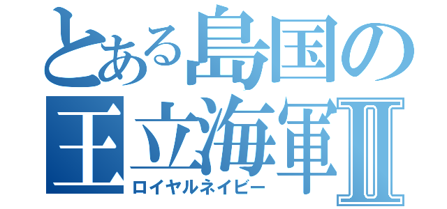 とある島国の王立海軍Ⅱ（ロイヤルネイビー）