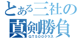 とある三社の真剣勝負（ＧＴ５００クラス）