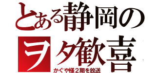 とある静岡のヲタ歓喜（かぐや様２期を放送）