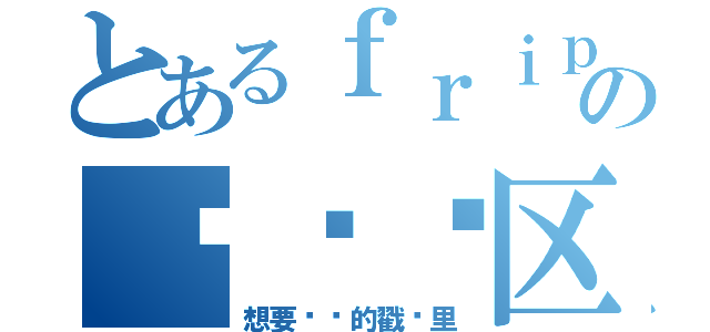 とあるｆｒｉｐｓｉｄｅ吧の扒带专区（想要扒带的戳这里）