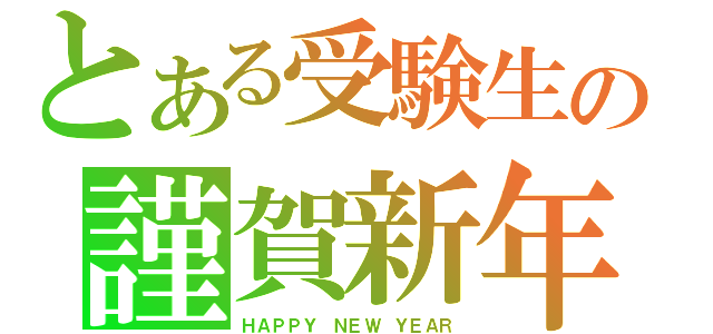 とある受験生の謹賀新年（ＨＡＰＰＹ ＮＥＷ ＹＥＡＲ）