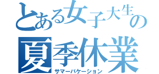 とある女子大生の夏季休業（サマーバケーション）