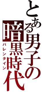 とある男子の暗黒時代（バレンタイン）