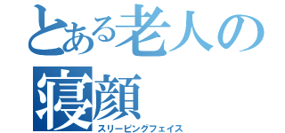 とある老人の寝顔（スリーピングフェイス）