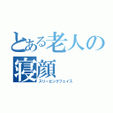 とある老人の寝顔（スリーピングフェイス）