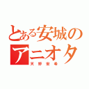 とある安城のアニオタ（天野宏希）