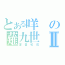 とある咩の薙九世Ⅱ（漂雲咬殺）