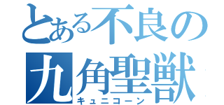 とある不良の九角聖獣（キュニコーン）