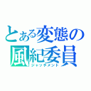 とある変態の風紀委員（ジャッチメント）