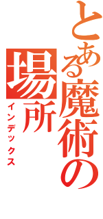 とある魔術の場所（インデックス）