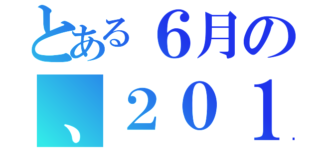 とある６月の、２０１２年（）