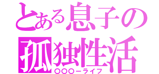 とある息子の孤独性活（〇〇〇ーライフ）