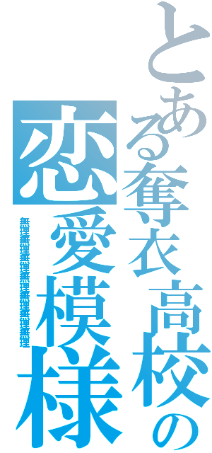 とある奪衣高校の恋愛模様（無理無理無理無理無理無理無理）