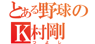 とある野球のＫ村剛（つよし）