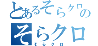 とあるそらクロのそらクロ（そらクロ）